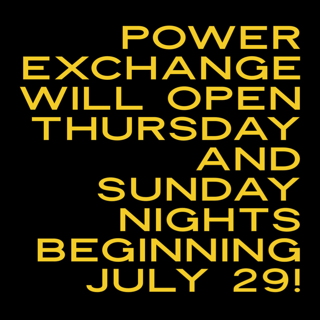 Power Exchange will open Thursday and Sunday nights beginning July 29th.